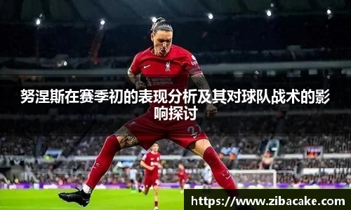努涅斯在赛季初的表现分析及其对球队战术的影响探讨