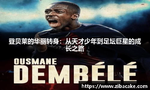 登贝莱的华丽转身：从天才少年到足坛巨星的成长之路