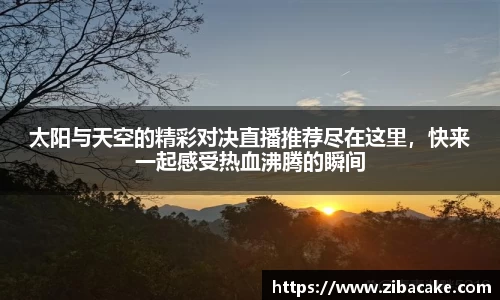 太阳与天空的精彩对决直播推荐尽在这里，快来一起感受热血沸腾的瞬间