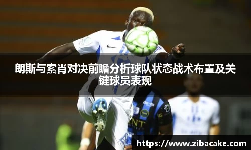 朗斯与索肖对决前瞻分析球队状态战术布置及关键球员表现