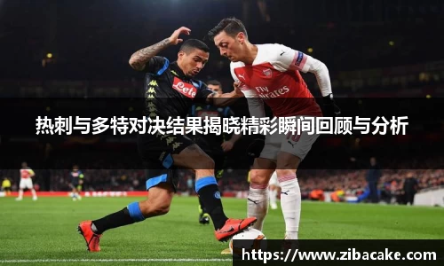 热刺与多特对决结果揭晓精彩瞬间回顾与分析