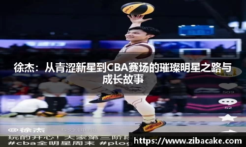 徐杰：从青涩新星到CBA赛场的璀璨明星之路与成长故事